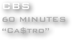 CBS
60 MINUTES
“Ca$tro”