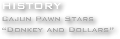HISTORY
Cajun Pawn Stars
“Donkey and Dollars”