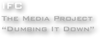 IFC
The Media Project
“Dumbing It Down”