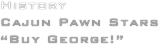 History
Cajun Pawn Stars
“Buy George!”
