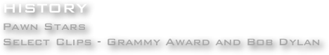 HISTORY
Pawn Stars
Select Clips - Grammy Award and Bob Dylan