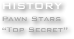 HISTORY
Pawn Stars
“Top Secret”